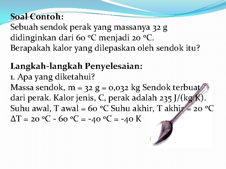 Soal Contoh: Sebuah sendok perak yang massanya 32 g didinginkan dari 60 o. C