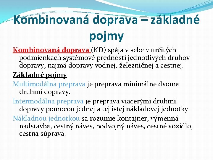 Kombinovaná doprava – základné pojmy Kombinovaná doprava (KD) spája v sebe v určitých podmienkach Kombinovaná doprava – základné pojmy Kombinovaná doprava (KD) spája v sebe v určitých podmienkach