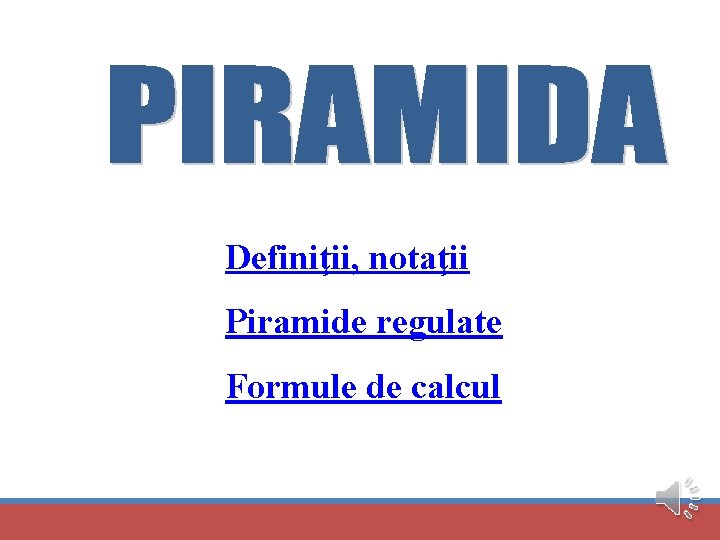 Definiţii, notaţii Piramide regulate Formule de calcul 