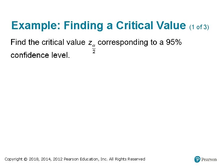 Example: Finding a Critical Value (1 of 3) Copyright © 2018, 2014, 2012 Pearson