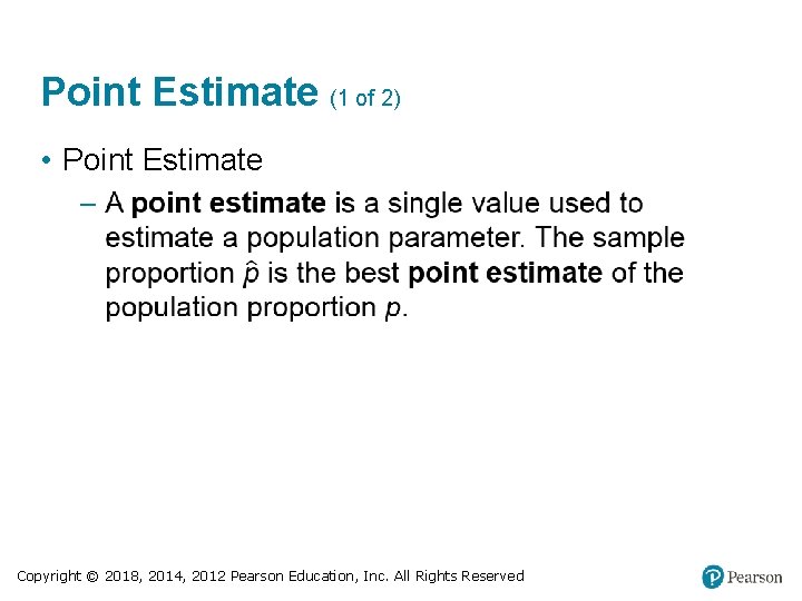 Point Estimate (1 of 2) • Point Estimate Copyright © 2018, 2014, 2012 Pearson