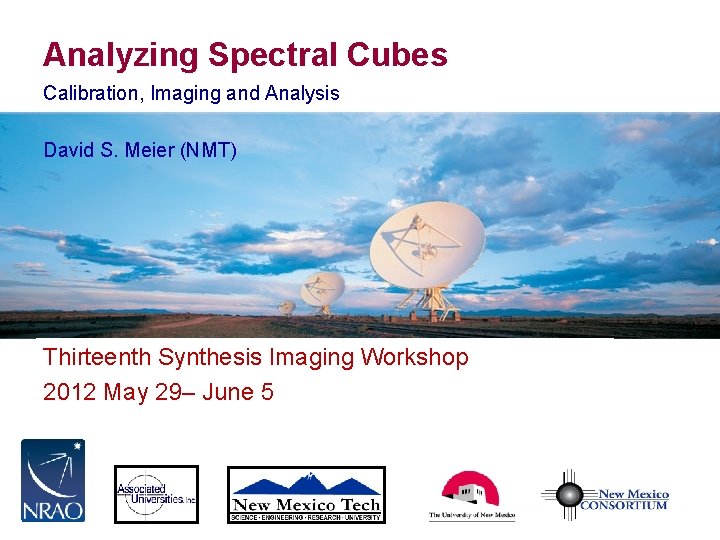 Analyzing Spectral Cubes Calibration, Imaging and Analysis David S. Meier (NMT) Thirteenth Synthesis Imaging