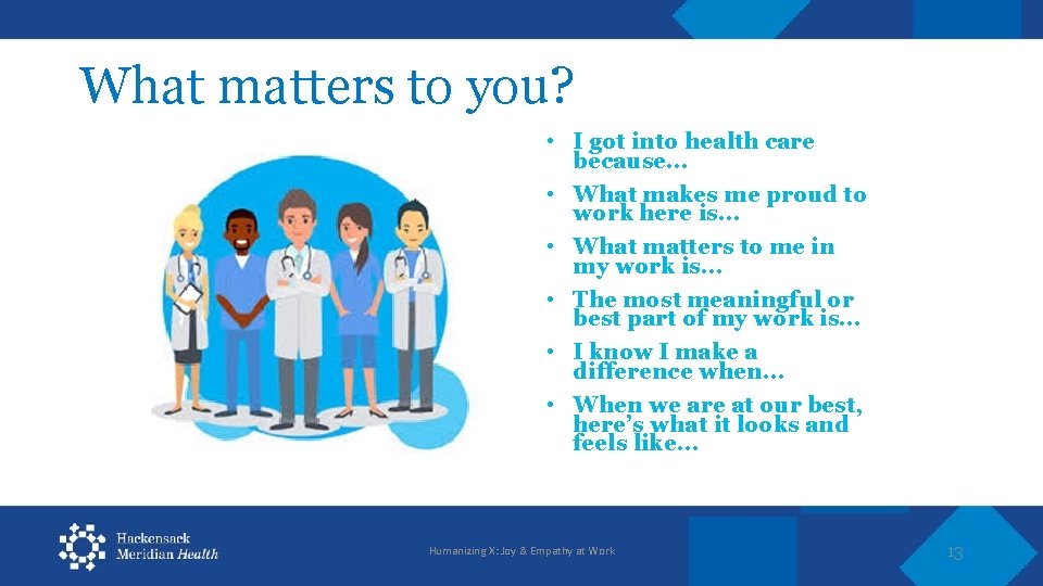 What matters to you? • I got into health care because… • What makes