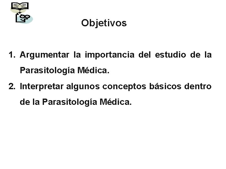 Objetivos 1. Argumentar la importancia del estudio de la Parasitología Médica. 2. Interpretar algunos