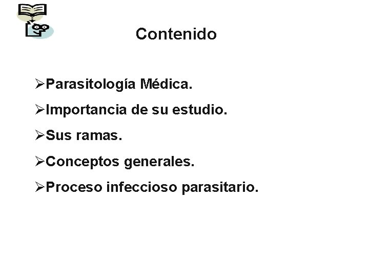 Contenido ØParasitología Médica. ØImportancia de su estudio. ØSus ramas. ØConceptos generales. ØProceso infeccioso parasitario.