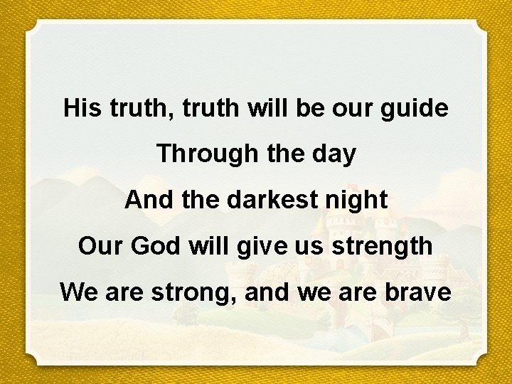 His truth, truth will be our guide Through the day And the darkest night