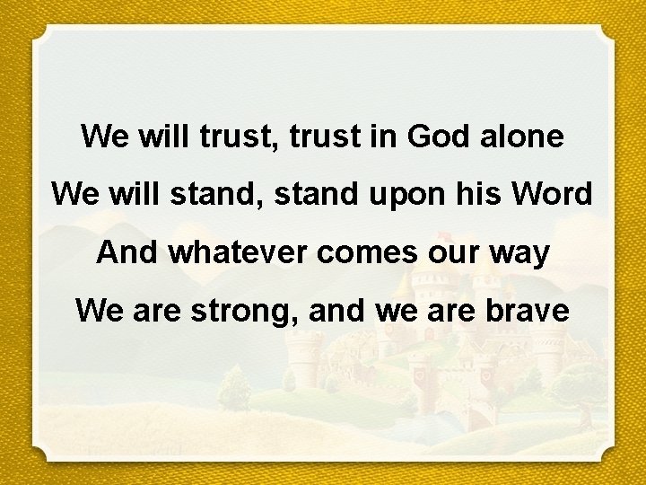 We will trust, trust in God alone We will stand, stand upon his Word