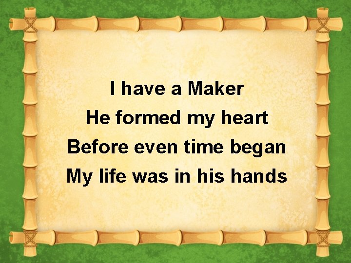I have a Maker He formed my heart Before even time began My life