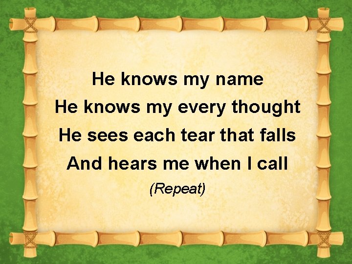 He knows my name He knows my every thought He sees each tear that