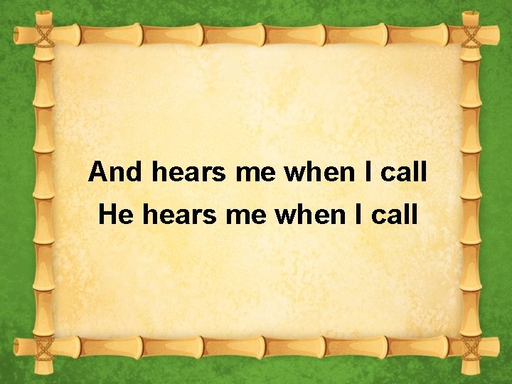 And hears me when I call He hears me when I call 