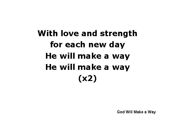 With love and strength for each new day He will make a way (x