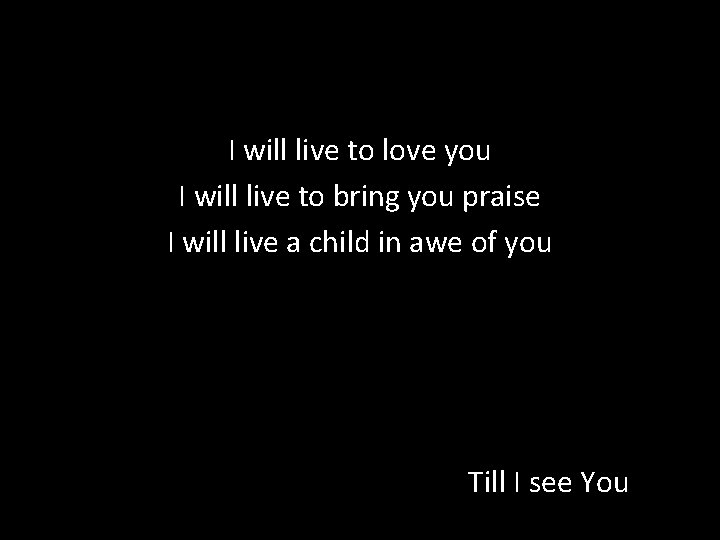 I will live to love you I will live to bring you praise I