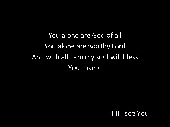 You alone are God of all You alone are worthy Lord And with all