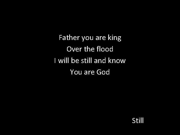 Father you are king Over the flood I will be still and know You