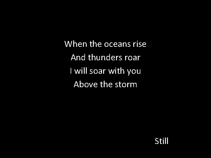 When the oceans rise And thunders roar I will soar with you Above the