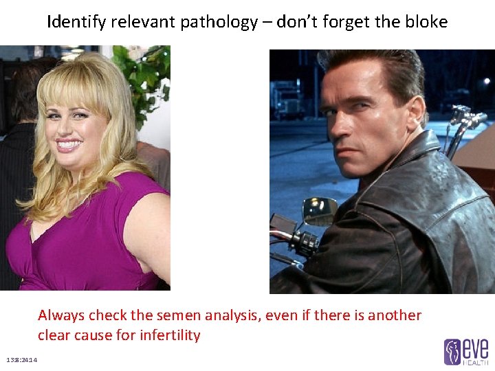 Identify relevant pathology – don’t forget the bloke Always check the semen analysis, even