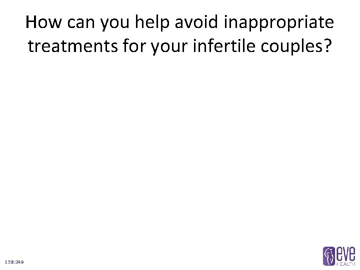 How can you help avoid inappropriate treatments for your infertile couples? 13: 8: 24: