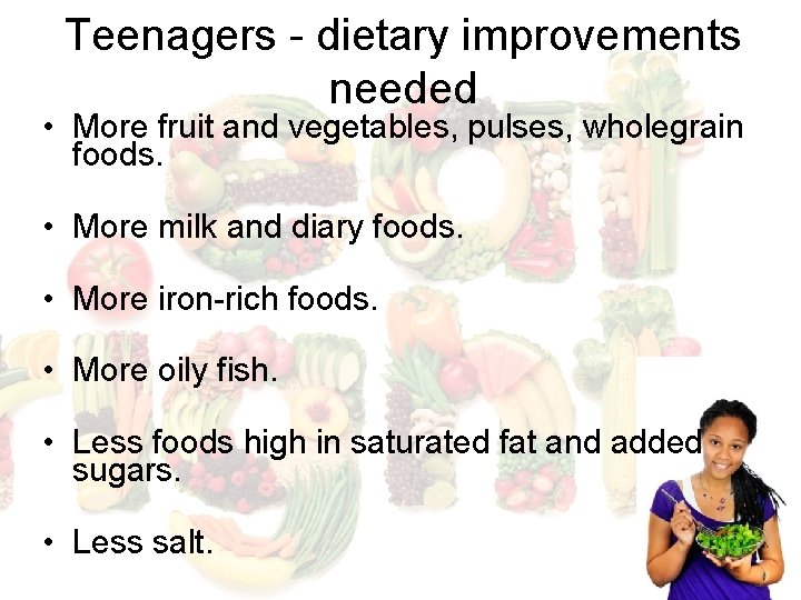 Teenagers - dietary improvements needed • More fruit and vegetables, pulses, wholegrain foods. •
