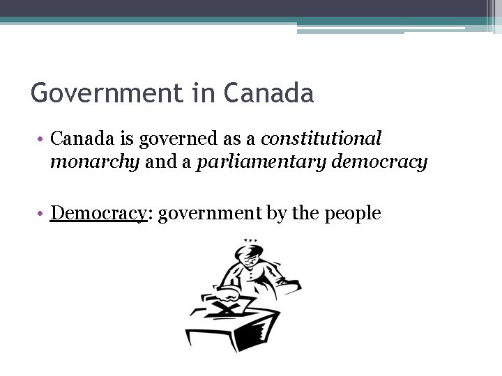 Government in Canada • Canada is governed as a constitutional monarchy and a parliamentary Government in Canada • Canada is governed as a constitutional monarchy and a parliamentary