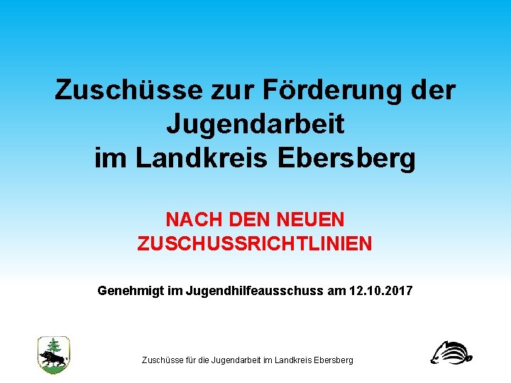 Zuschüsse zur Förderung der Jugendarbeit im Landkreis Ebersberg NACH DEN NEUEN ZUSCHUSSRICHTLINIEN Genehmigt im