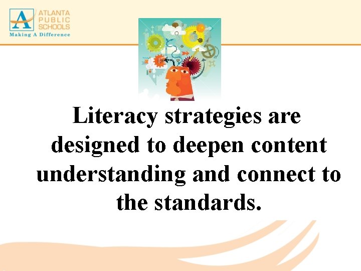 Literacy strategies are designed to deepen content understanding and connect to the standards. 