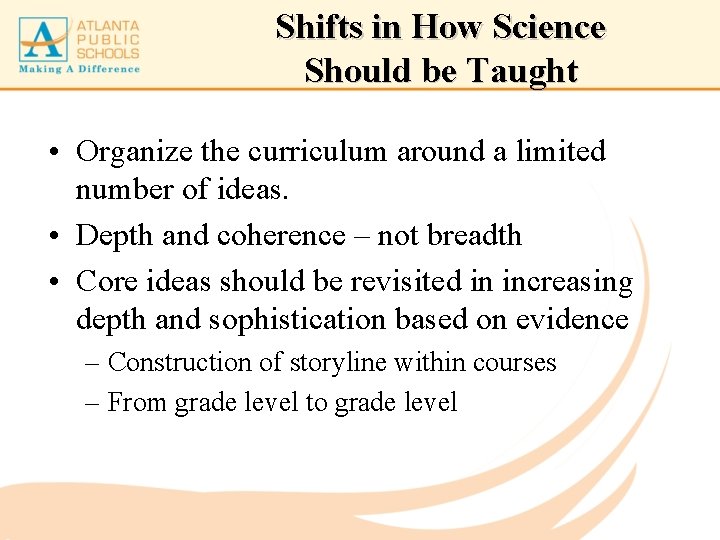 Shifts in How Science Should be Taught • Organize the curriculum around a limited