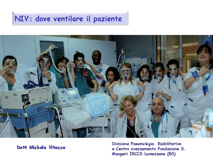 NIV: dove ventilare il paziente Dott Michele Vitacca Divisione Pneumologia Riabilitativa e Centro svezzamento NIV: dove ventilare il paziente Dott Michele Vitacca Divisione Pneumologia Riabilitativa e Centro svezzamento