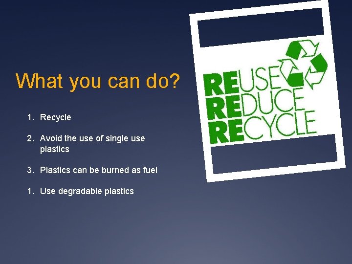 What you can do? 1. Recycle 2. Avoid the use of single use plastics