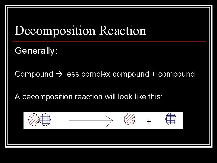 Decomposition Reaction Generally: Compound less complex compound + compound A decomposition reaction will look