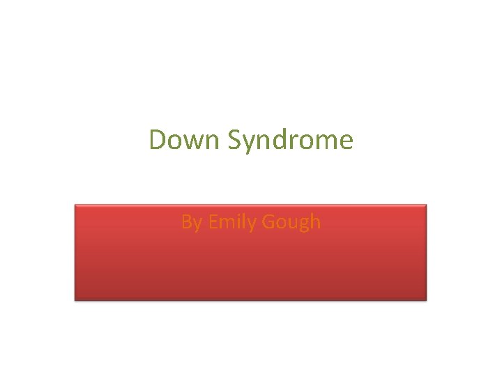 Down Syndrome By Emily Gough 