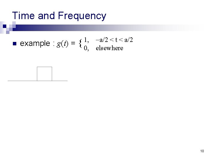 Time and Frequency 1, a/2 < t < a/2 n example : g(t) =