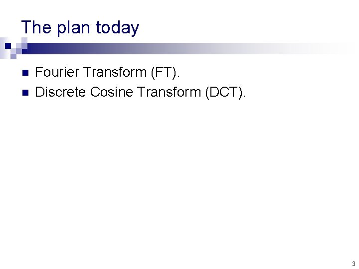 The plan today n n Fourier Transform (FT). Discrete Cosine Transform (DCT). 3 