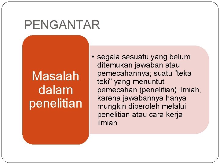 PENGANTAR Masalah dalam penelitian • segala sesuatu yang belum ditemukan jawaban atau pemecahannya; suatu