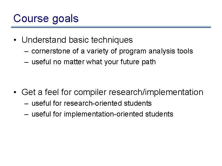 Course goals • Understand basic techniques – cornerstone of a variety of program analysis