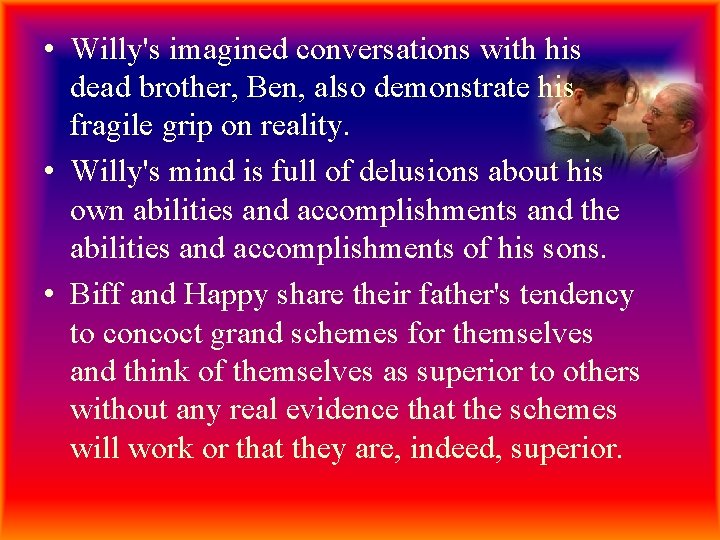  • Willy's imagined conversations with his dead brother, Ben, also demonstrate his fragile