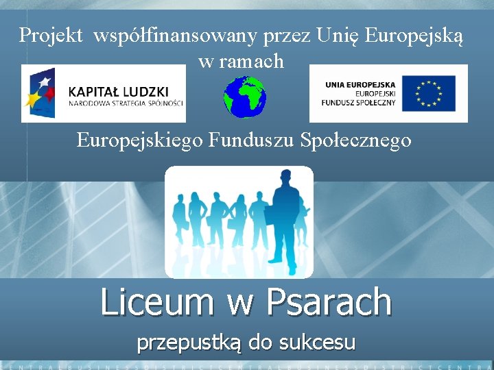 Projekt współfinansowany przez Unię Europejską w ramach Europejskiego Funduszu Społecznego Liceum w Psarach przepustką