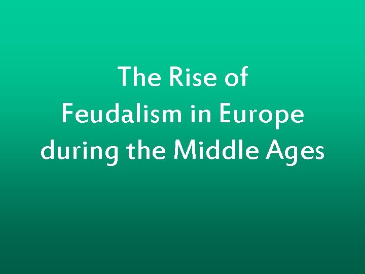 The Rise of Feudalism in Europe during the Middle Ages 