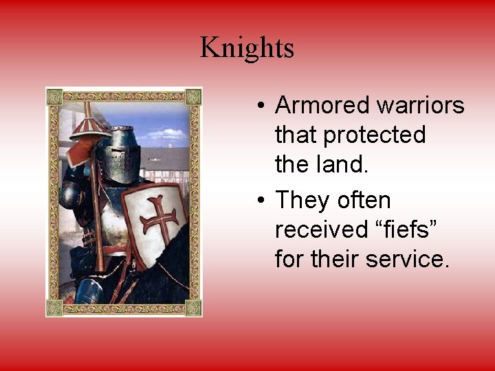 Knights • Armored warriors that protected the land. • They often received “fiefs” for