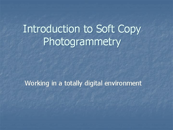 Introduction to Soft Copy Photogrammetry Working in a totally digital environment 