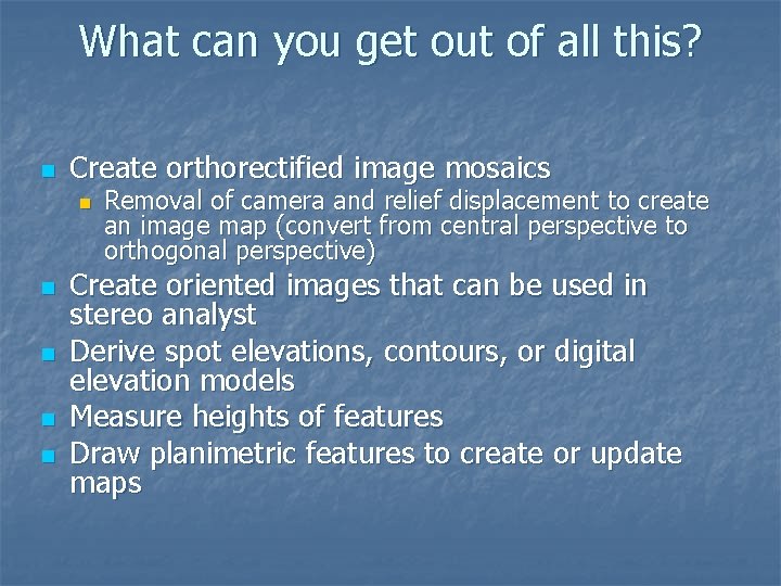 What can you get out of all this? n Create orthorectified image mosaics n
