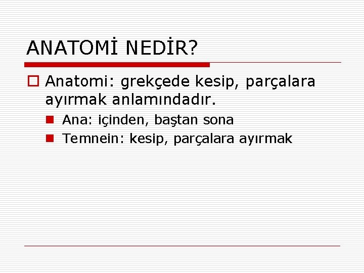ANATOMİ NEDİR? o Anatomi: grekçede kesip, parçalara ayırmak anlamındadır. n Ana: içinden, baştan sona ANATOMİ NEDİR? o Anatomi: grekçede kesip, parçalara ayırmak anlamındadır. n Ana: içinden, baştan sona