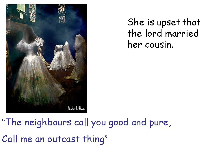 She is upset that the lord married her cousin. “The neighbours call you good