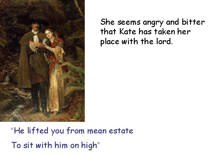 She seems angry and bitter that Kate has taken her place with the lord.