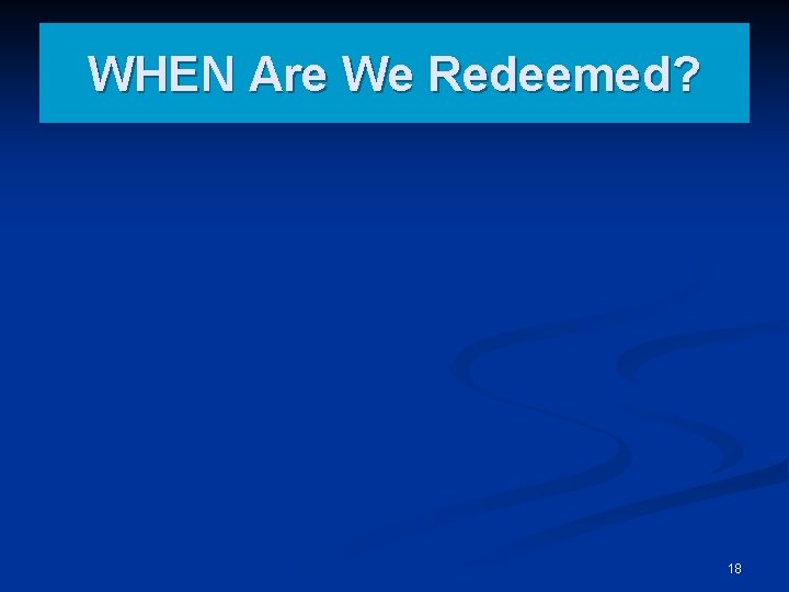 WHEN Are We Redeemed? 18 