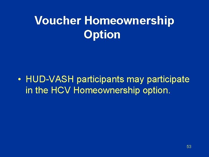 Voucher Homeownership Option • HUD-VASH participants may participate in the HCV Homeownership option. 53