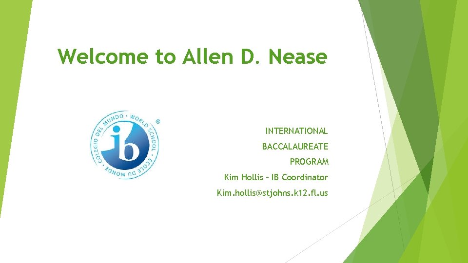 Welcome to Allen D. Nease INTERNATIONAL BACCALAUREATE PROGRAM Kim Hollis – IB Coordinator Kim.