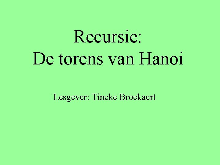 Recursie: De torens van Hanoi Lesgever: Tineke Broekaert 