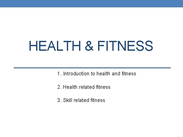 HEALTH & FITNESS 1. Introduction to health and fitness 2. Health related fitness 3.