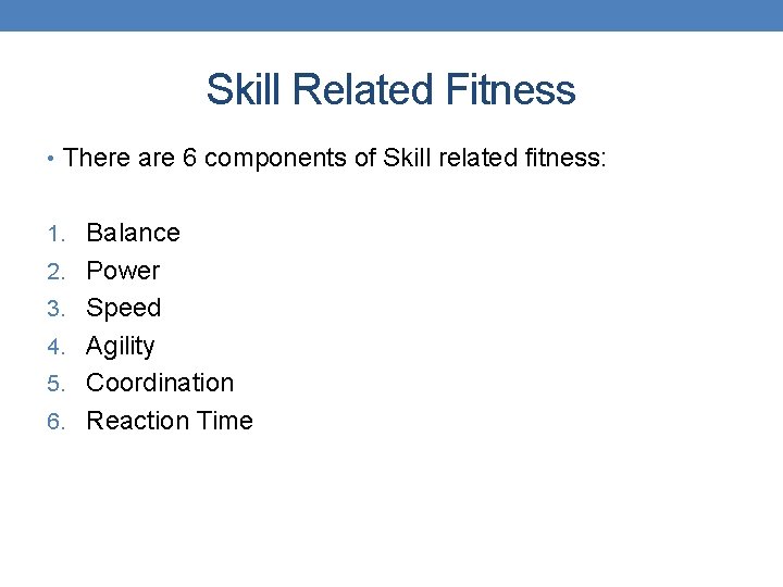 Skill Related Fitness • There are 6 components of Skill related fitness: 1. Balance