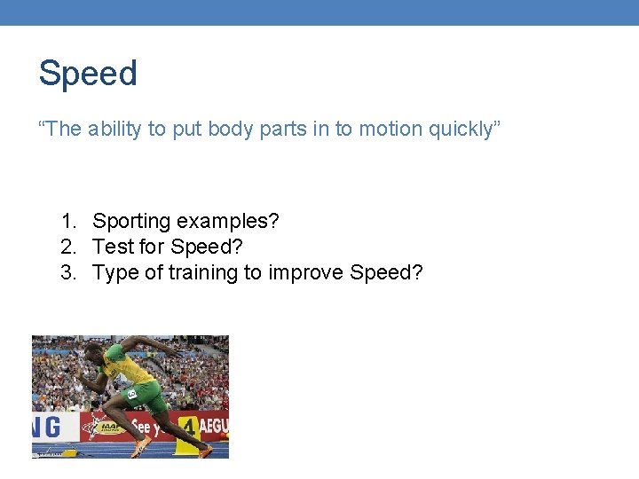 Speed “The ability to put body parts in to motion quickly” 1. Sporting examples?